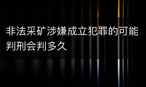非法采矿涉嫌成立犯罪的可能判刑会判多久