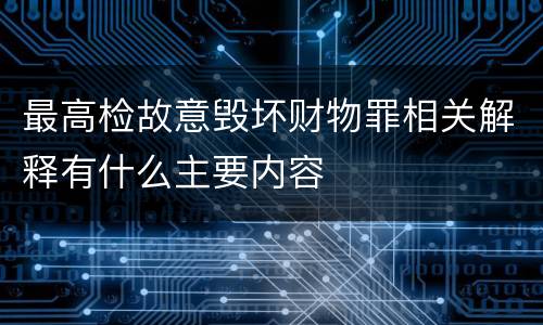 最高检故意毁坏财物罪相关解释有什么主要内容