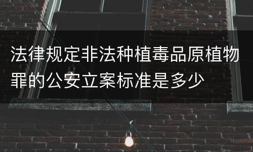 法律规定非法种植毒品原植物罪的公安立案标准是多少