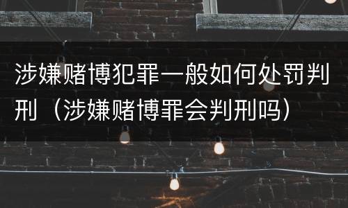 涉嫌赌博犯罪一般如何处罚判刑（涉嫌赌博罪会判刑吗）