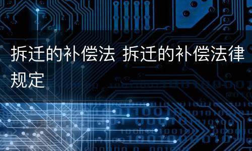 拆迁的补偿法 拆迁的补偿法律规定