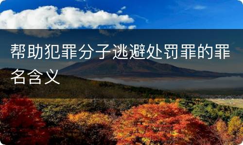 帮助犯罪分子逃避处罚罪的罪名含义