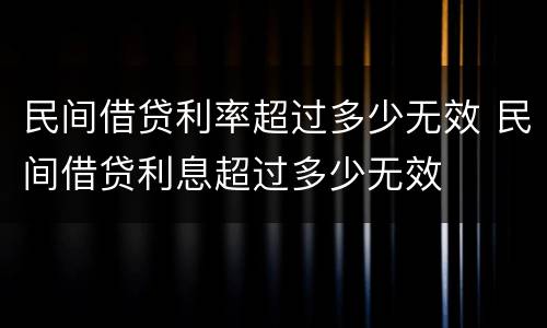 民间借贷利率超过多少无效 民间借贷利息超过多少无效