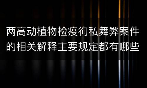 两高动植物检疫徇私舞弊案件的相关解释主要规定都有哪些