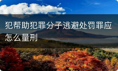 犯帮助犯罪分子逃避处罚罪应怎么量刑