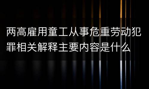 两高雇用童工从事危重劳动犯罪相关解释主要内容是什么