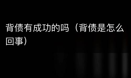 背债有成功的吗（背债是怎么回事）