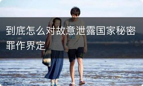 到底怎么对故意泄露国家秘密罪作界定