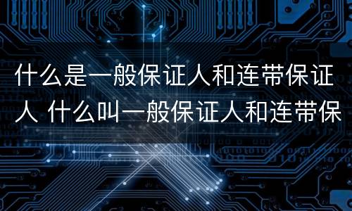 什么是一般保证人和连带保证人 什么叫一般保证人和连带保证人