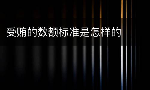受贿的数额标准是怎样的