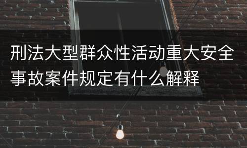 刑法大型群众性活动重大安全事故案件规定有什么解释