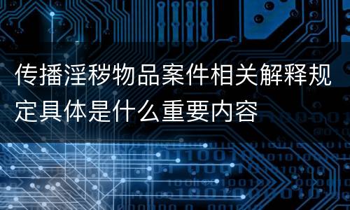 传播淫秽物品案件相关解释规定具体是什么重要内容