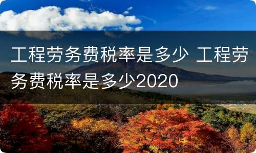 工程劳务费税率是多少 工程劳务费税率是多少2020