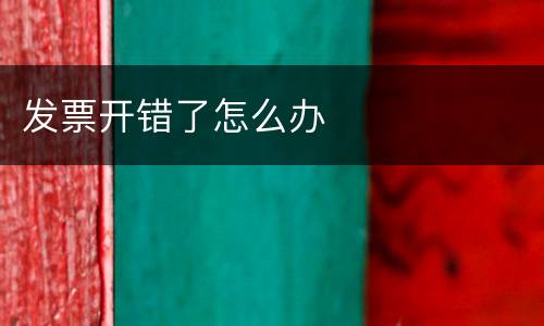 发票开错了怎么办