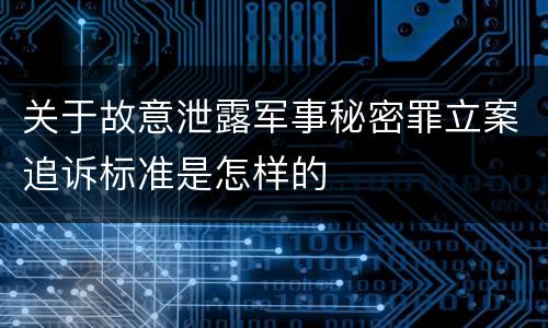 关于故意泄露军事秘密罪立案追诉标准是怎样的