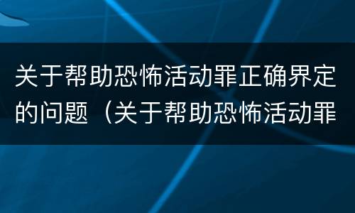 关于帮助恐怖活动罪正确界定的问题（关于帮助恐怖活动罪正确界定的问题有哪些）
