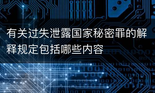 有关过失泄露国家秘密罪的解释规定包括哪些内容