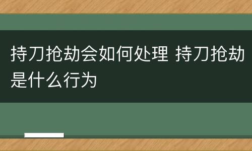 持刀抢劫会如何处理 持刀抢劫是什么行为