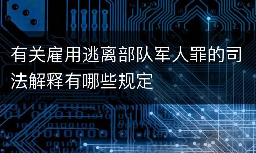 有关雇用逃离部队军人罪的司法解释有哪些规定