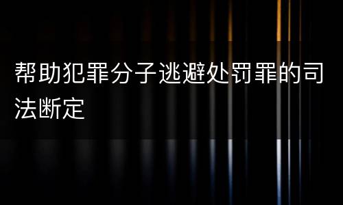 帮助犯罪分子逃避处罚罪的司法断定