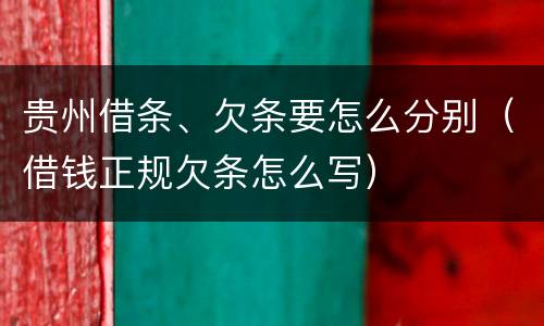 贵州借条、欠条要怎么分别（借钱正规欠条怎么写）