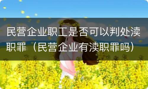 民营企业职工是否可以判处渎职罪（民营企业有渎职罪吗）