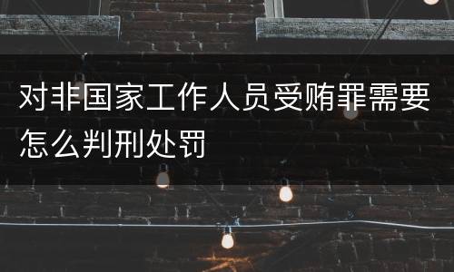 对非国家工作人员受贿罪需要怎么判刑处罚