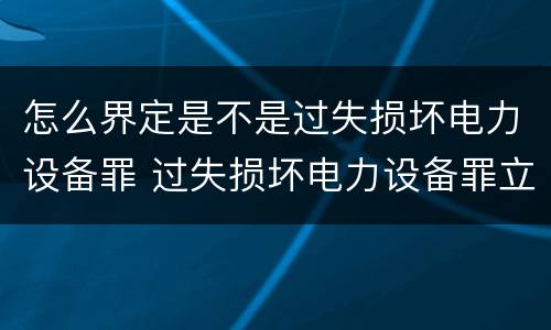 怎么界定是不是过失损坏电力设备罪 过失损坏电力设备罪立案标准