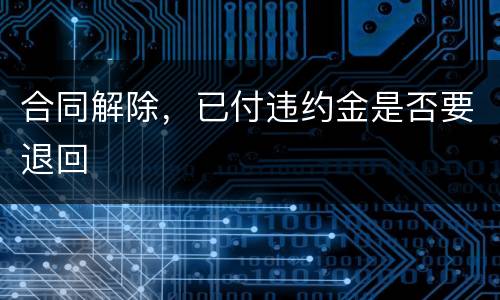 合同解除，已付违约金是否要退回