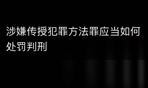 涉嫌传授犯罪方法罪应当如何处罚判刑