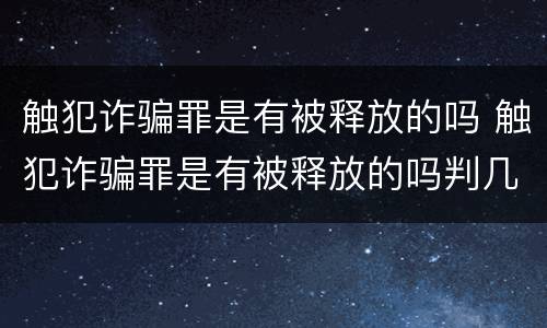触犯诈骗罪是有被释放的吗 触犯诈骗罪是有被释放的吗判几年