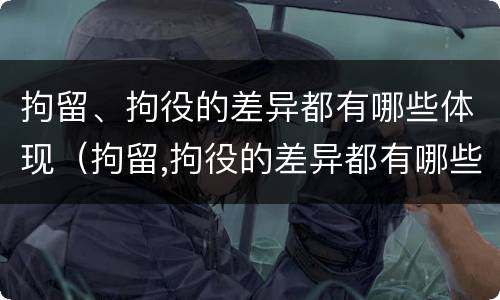 拘留、拘役的差异都有哪些体现（拘留,拘役的差异都有哪些体现呢）