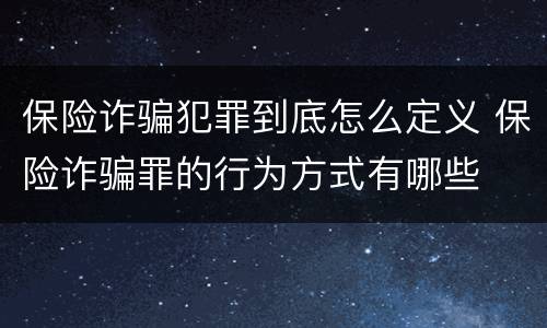 保险诈骗犯罪到底怎么定义 保险诈骗罪的行为方式有哪些