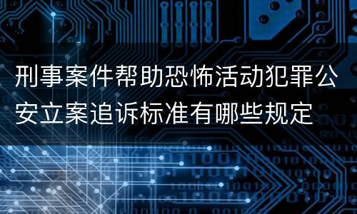 刑事案件帮助恐怖活动犯罪公安立案追诉标准有哪些规定