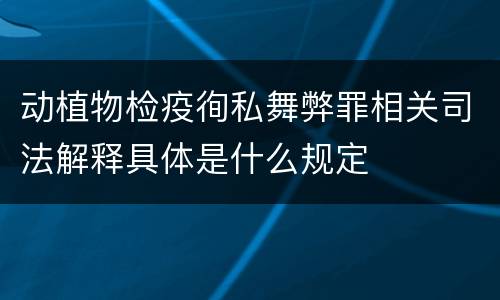 动植物检疫徇私舞弊罪相关司法解释具体是什么规定