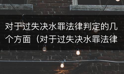对于过失决水罪法律判定的几个方面（对于过失决水罪法律判定的几个方面的内容）
