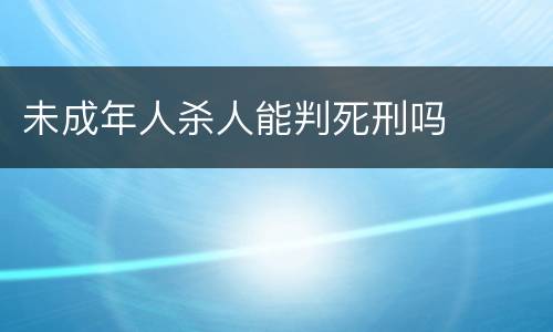未成年人杀人能判死刑吗