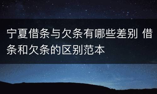 宁夏借条与欠条有哪些差别 借条和欠条的区别范本
