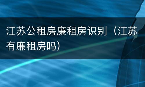 江苏公租房廉租房识别（江苏有廉租房吗）