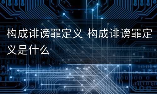 构成诽谤罪定义 构成诽谤罪定义是什么
