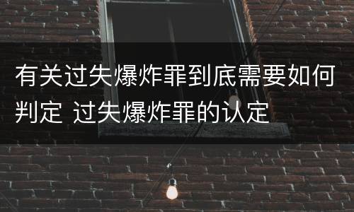 有关过失爆炸罪到底需要如何判定 过失爆炸罪的认定