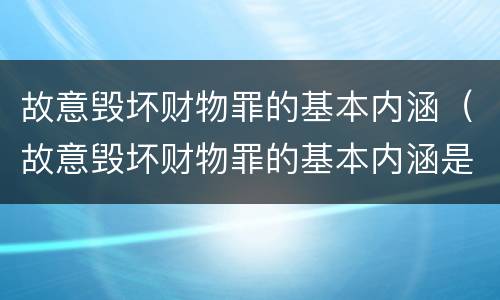 故意毁坏财物罪的基本内涵（故意毁坏财物罪的基本内涵是）