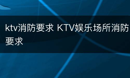 ktv消防要求 KTV娱乐场所消防要求