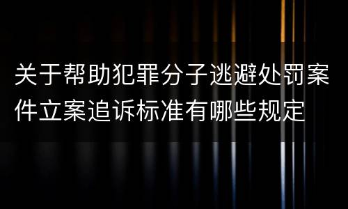 关于帮助犯罪分子逃避处罚案件立案追诉标准有哪些规定