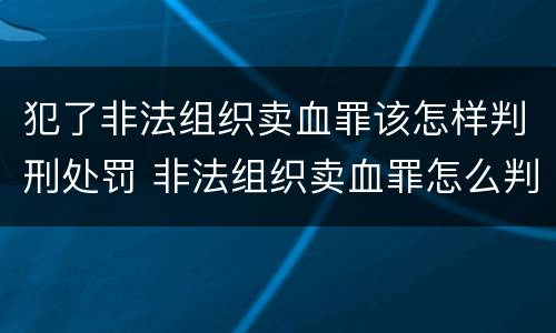 犯了非法组织卖血罪该怎样判刑处罚 非法组织卖血罪怎么判