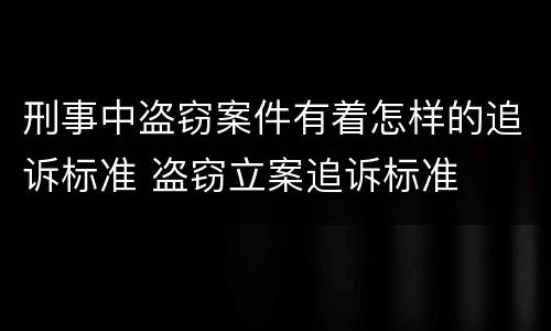 刑事中盗窃案件有着怎样的追诉标准 盗窃立案追诉标准