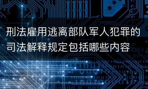 刑法雇用逃离部队军人犯罪的司法解释规定包括哪些内容