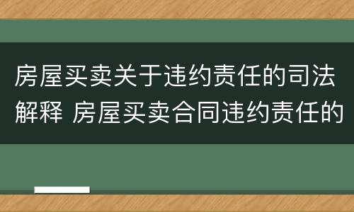 房屋买卖关于违约责任的司法解释 房屋买卖合同违约责任的法律规定
