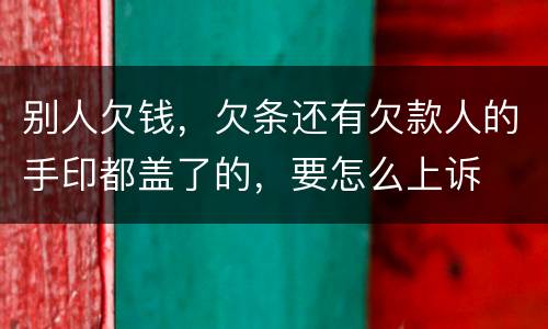 别人欠钱，欠条还有欠款人的手印都盖了的，要怎么上诉