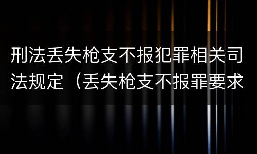 刑法丢失枪支不报犯罪相关司法规定（丢失枪支不报罪要求造成了严重后果的才构成犯罪）